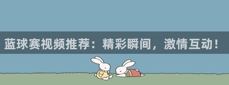 球王会体育app官网入口下载：蓝球赛视频推荐：精彩瞬间，激情
